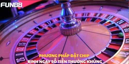 Phương pháp đặt chip rinh ngay số tiền thưởng khủng 